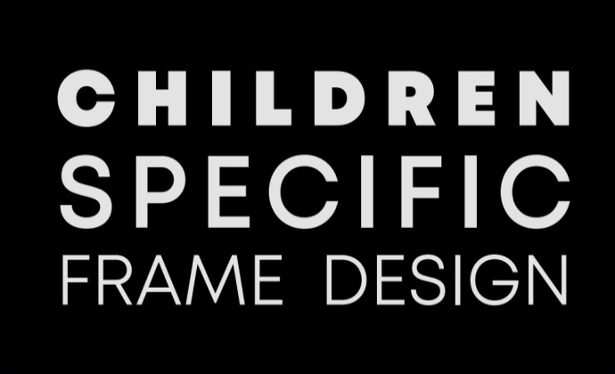 CHILDREN SPECIFIC FRAME DESIGN